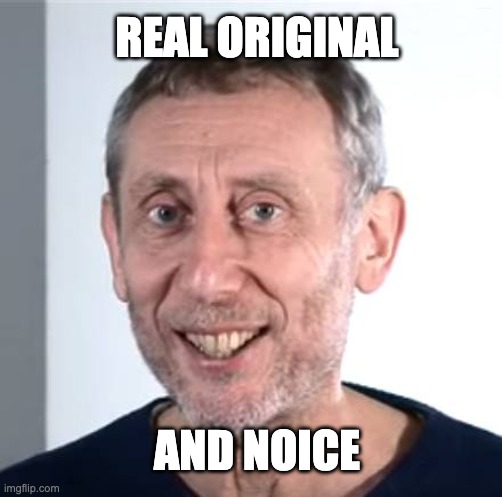 nice Michael Rosen | AND NOICE REAL ORIGINAL | image tagged in nice michael rosen | made w/ Imgflip meme maker