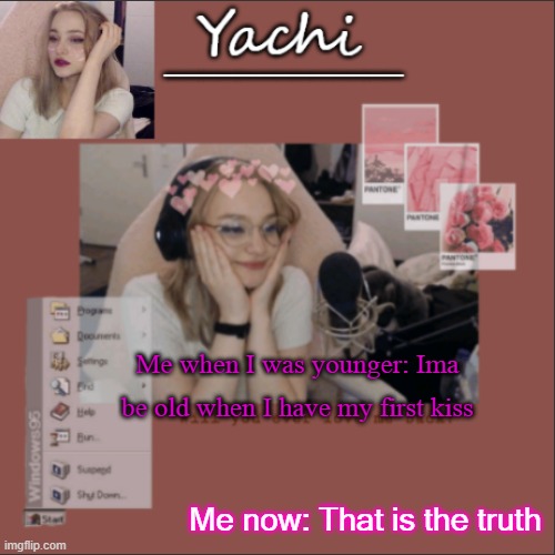 my younger siblings had theirs | Me when I was younger: Ima be old when I have my first kiss; Me now: That is the truth | image tagged in yachi's niki temp | made w/ Imgflip meme maker