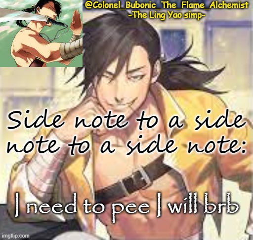 Colonel's Smexy Ling temp | Side note to a side note to a side note:; I need to pee I will brb | image tagged in colonel's smexy ling temp | made w/ Imgflip meme maker