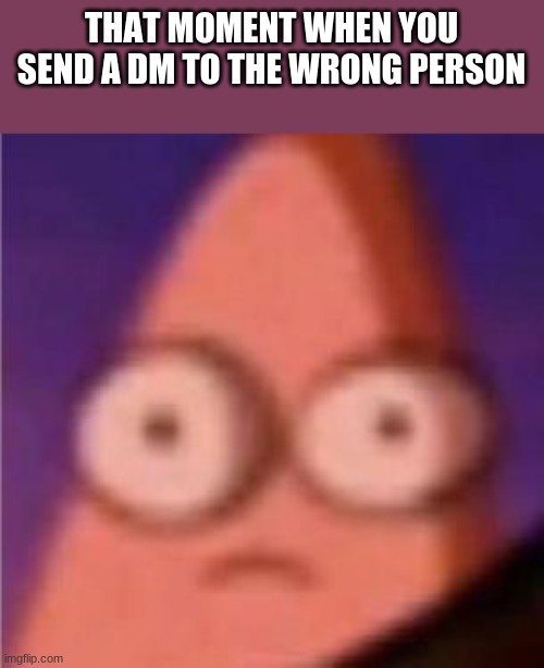 oops.... | THAT MOMENT WHEN YOU SEND A DM TO THE WRONG PERSON | image tagged in eyes wide patrick | made w/ Imgflip meme maker