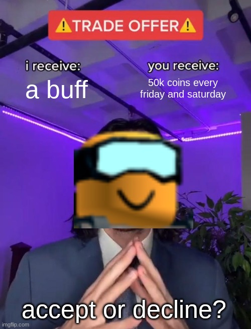 Trade Offer | a buff; 50k coins every friday and saturday; accept or decline? | image tagged in trade offer | made w/ Imgflip meme maker