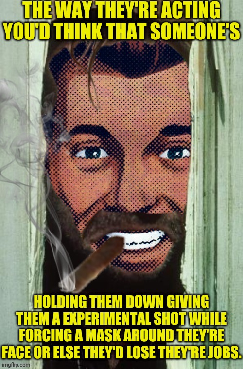 Jack Strangmeme | THE WAY THEY'RE ACTING YOU'D THINK THAT SOMEONE'S HOLDING THEM DOWN GIVING THEM A EXPERIMENTAL SHOT WHILE FORCING A MASK AROUND THEY'RE FACE | image tagged in jack strangmeme | made w/ Imgflip meme maker