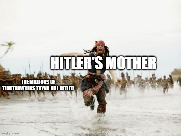 Jack Sparrow Being Chased | HITLER'S MOTHER; THE MILLIONS OF TIMETRAVELERS TRYNA KILL HITLER | image tagged in memes,jack sparrow being chased | made w/ Imgflip meme maker