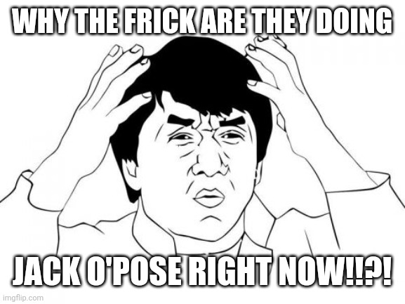 oeuf | WHY THE FRICK ARE THEY DOING; JACK O'POSE RIGHT NOW!!?! | image tagged in memes,jackie chan wtf,jack o' pose,stupid people,why,kill me | made w/ Imgflip meme maker