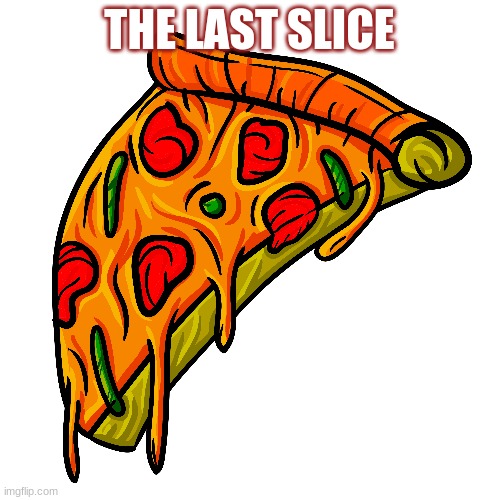 THE LAST SLICE | image tagged in pizza | made w/ Imgflip meme maker