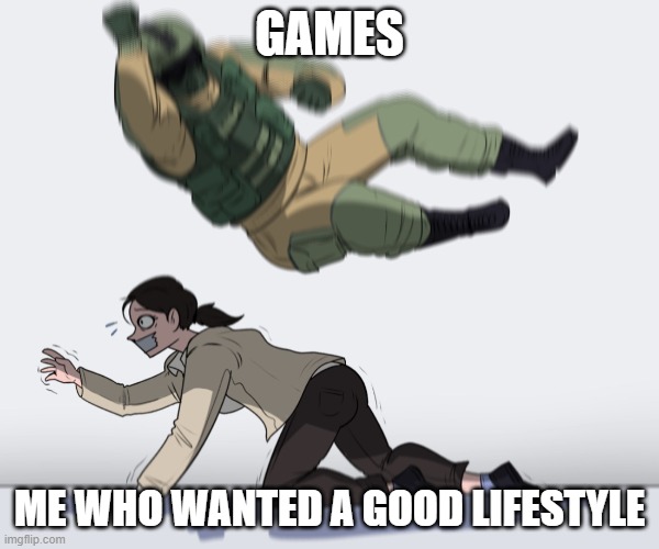 True tho | GAMES; ME WHO WANTED A GOOD LIFESTYLE | image tagged in rainbow six - fuze the hostage | made w/ Imgflip meme maker