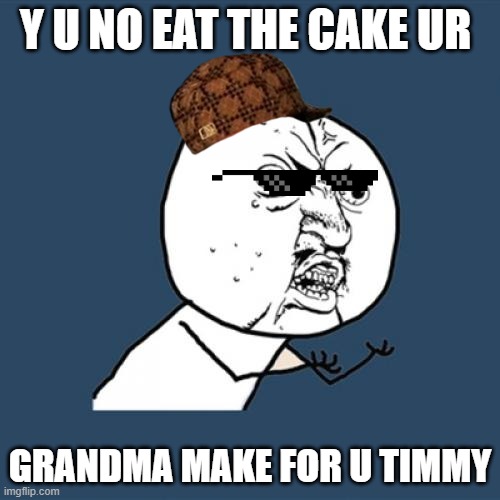 Y U No | Y U NO EAT THE CAKE UR; GRANDMA MAKE FOR U TIMMY | image tagged in memes,y u no | made w/ Imgflip meme maker