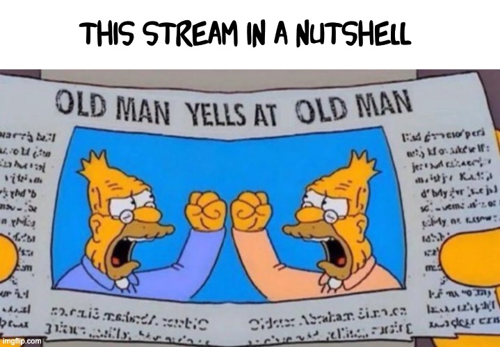 Meme politics | this stream in a nutshell | image tagged in old man yells at old man | made w/ Imgflip meme maker