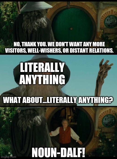Gandalf | NO, THANK YOU. WE DON'T WANT ANY MORE VISITORS, WELL-WISHERS, OR DISTANT RELATIONS. LITERALLY ANYTHING; WHAT ABOUT...LITERALLY ANYTHING? NOUN-DALF! | image tagged in gandalf | made w/ Imgflip meme maker
