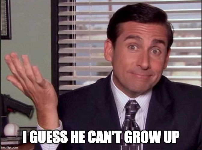 Michael Scott | I GUESS HE CAN'T GROW UP | image tagged in michael scott | made w/ Imgflip meme maker