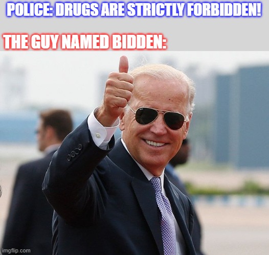 Guy Named MEME | THE GUY NAMED BIDDEN:; POLICE: DRUGS ARE STRICTLY FORBIDDEN! | image tagged in joe biden,usa,funny,lol,meme,guy named | made w/ Imgflip meme maker