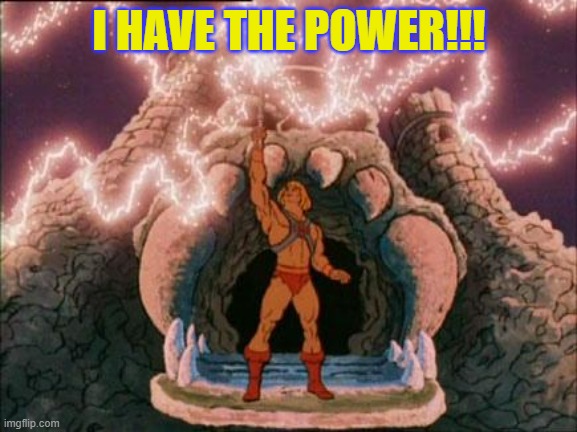 I have the power | I HAVE THE POWER!!! | image tagged in he-man | made w/ Imgflip meme maker