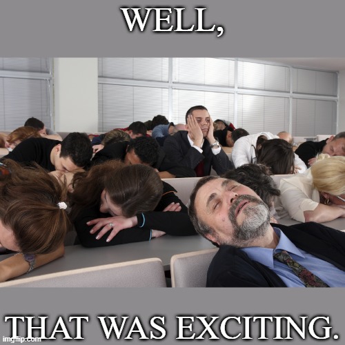 Well, that was exciting | WELL, THAT WAS EXCITING. | image tagged in boring meeting | made w/ Imgflip meme maker