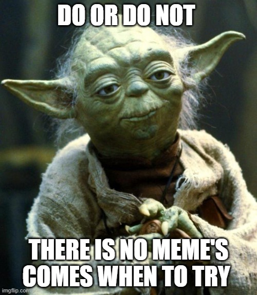 Star Wars Yoda Meme | DO OR DO NOT; THERE IS NO MEME'S COMES WHEN TO TRY | image tagged in memes,star wars yoda | made w/ Imgflip meme maker