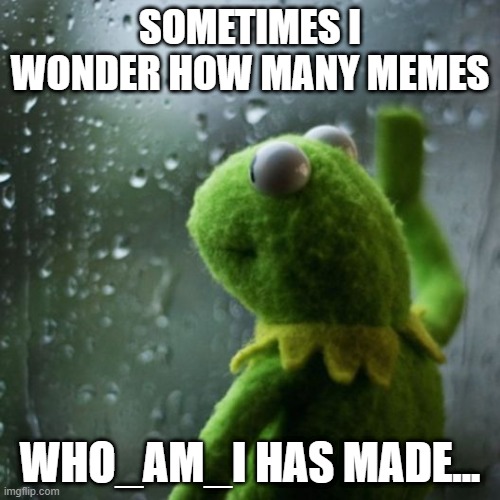 hrmmmmmm | SOMETIMES I WONDER HOW MANY MEMES; WHO_AM_I HAS MADE... | image tagged in sometimes i wonder | made w/ Imgflip meme maker