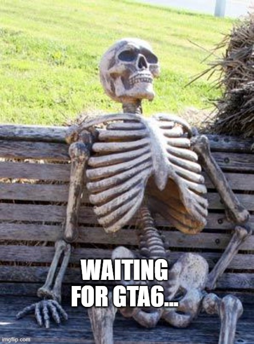 Waiting Skeleton | WAITING FOR GTA6... | image tagged in memes,waiting skeleton | made w/ Imgflip meme maker