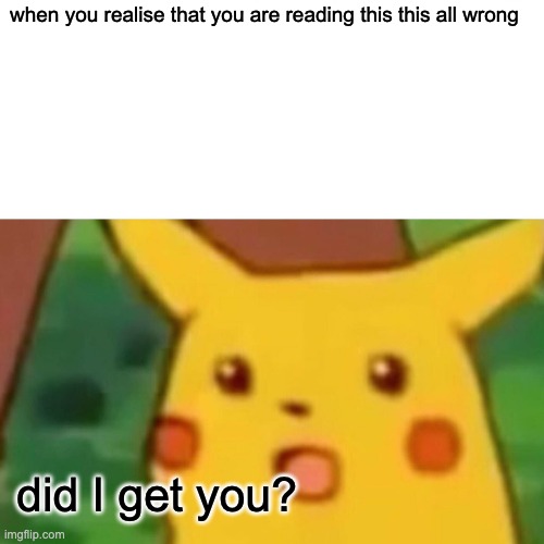 Spot whats wrong | when you realise that you are reading this this all wrong; did I get you? | image tagged in memes,surprised pikachu | made w/ Imgflip meme maker