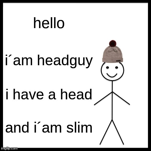 Be Like Bill | hello; i´am headguy; i have a head; and i´am slim | image tagged in memes,be like bill | made w/ Imgflip meme maker
