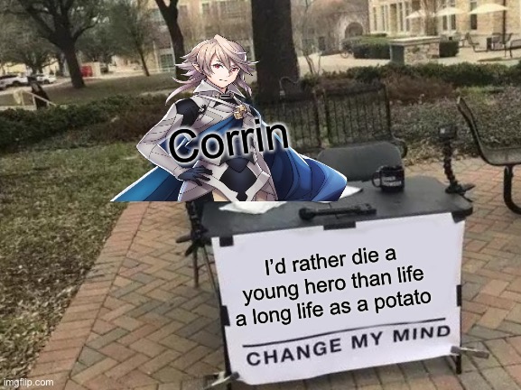 LIVE WELL DIE WELL! | Corrin; I’d rather die a young hero than life a long life as a potato | image tagged in memes,change my mind | made w/ Imgflip meme maker
