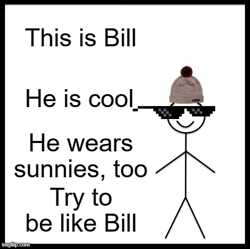 be like bill | This is Bill; He is cool; He wears sunnies, too; Try to be like Bill | image tagged in memes,be like bill | made w/ Imgflip meme maker