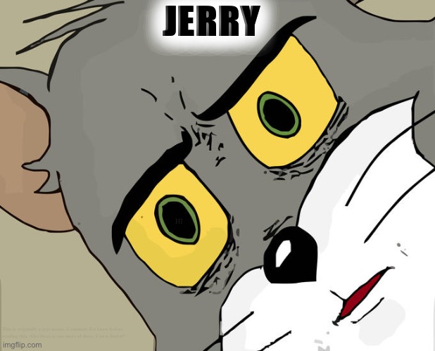 Im bored | JERRY; HI; This is originally a jojo meme. Comment if u knew before reading this. Also there is one more of these. Can u find it? | image tagged in memes,unsettled tom | made w/ Imgflip meme maker