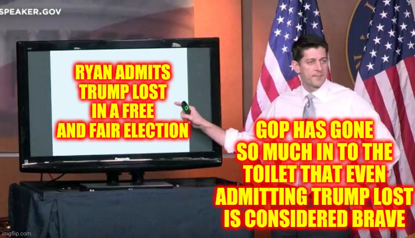 Even The GQP Boos Trump Now | RYAN ADMITS TRUMP LOST IN A FREE AND FAIR ELECTION; GOP HAS GONE SO MUCH IN TO THE TOILET THAT EVEN ADMITTING TRUMP LOST IS CONSIDERED BRAVE | image tagged in paul ryan ppt,trumpublican terrorists,lock them up,terrorists,memes,scumbag republicans | made w/ Imgflip meme maker