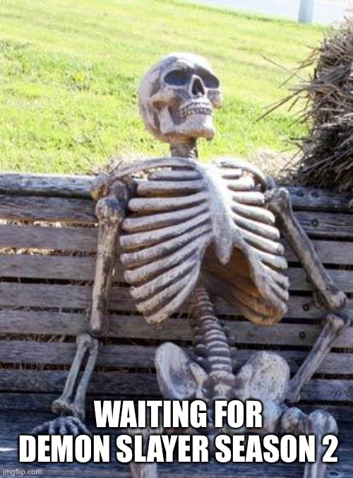 Who else is getting tired of waiting |  WAITING FOR DEMON SLAYER SEASON 2 | image tagged in memes,waiting skeleton,demon slayer | made w/ Imgflip meme maker