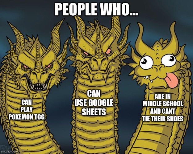 I can use Google Sheets I AM GOD TIER | PEOPLE WHO... CAN USE GOOGLE SHEETS; ARE IN MIDDLE SCHOOL AND CANT TIE THEIR SHOES; CAN PLAY POKEMON TCG | image tagged in three-headed dragon | made w/ Imgflip meme maker