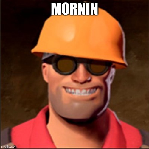 mornun | MORNIN | image tagged in engineerin | made w/ Imgflip meme maker