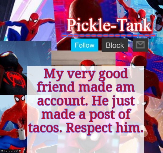 Please? | My very good friend made am account. He just made a post of tacos. Respect him. | image tagged in pickle-tank but he's in the spider verse | made w/ Imgflip meme maker