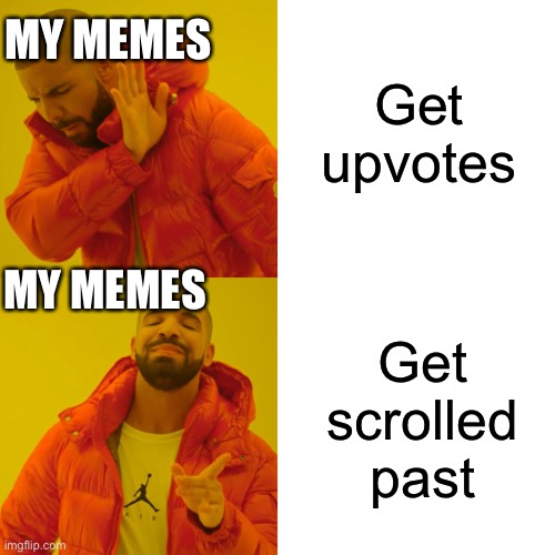 My memes for some reason | MY MEMES; Get upvotes; MY MEMES; Get scrolled past | image tagged in memes,drake hotline bling | made w/ Imgflip meme maker