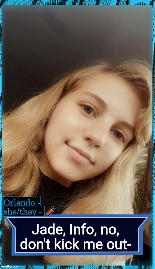 Orlando | Jade, Info, no, don't kick me out- | image tagged in orlando | made w/ Imgflip meme maker