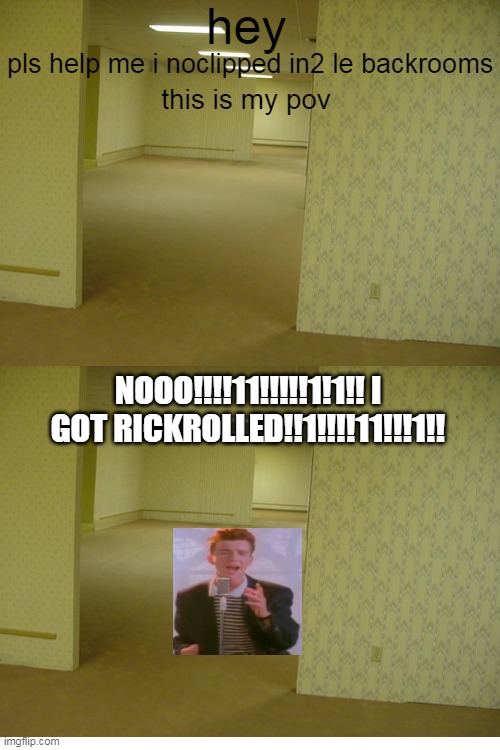 me when backrooms | hey; pls help me i noclipped in2 le backrooms; this is my pov; NOOO!!!!11!!!!!1!1!! I GOT RICKROLLED!!1!!!!11!!!1!! | image tagged in the backrooms,rick rolled,nooo,bruh,reality,noclipped | made w/ Imgflip meme maker