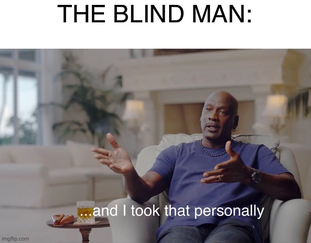 and I took that personally | THE BLIND MAN: | image tagged in and i took that personally | made w/ Imgflip meme maker