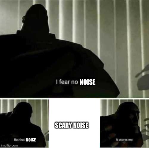 I fear no man | NOISE NOISE SCARY NOISE | image tagged in i fear no man | made w/ Imgflip meme maker