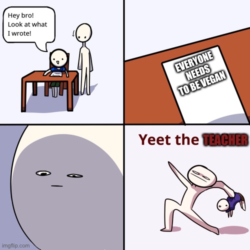 Yeet the child | EVERYONE NEEDS TO BE VEGAN TEACHER | image tagged in yeet the child | made w/ Imgflip meme maker