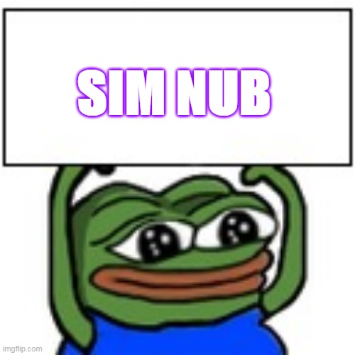 sim nub | SIM NUB | image tagged in pepe holding sign | made w/ Imgflip meme maker