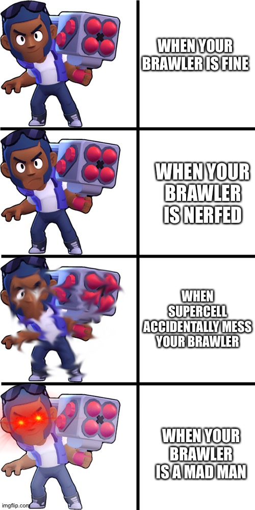 Brawl stars brick curse | brawl stars meme | WHEN YOUR BRAWLER IS FINE; WHEN YOUR BRAWLER IS NERFED; WHEN SUPERCELL ACCIDENTALLY MESS YOUR BRAWLER; WHEN YOUR BRAWLER IS A MAD MAN | image tagged in brawl stars brock | made w/ Imgflip meme maker