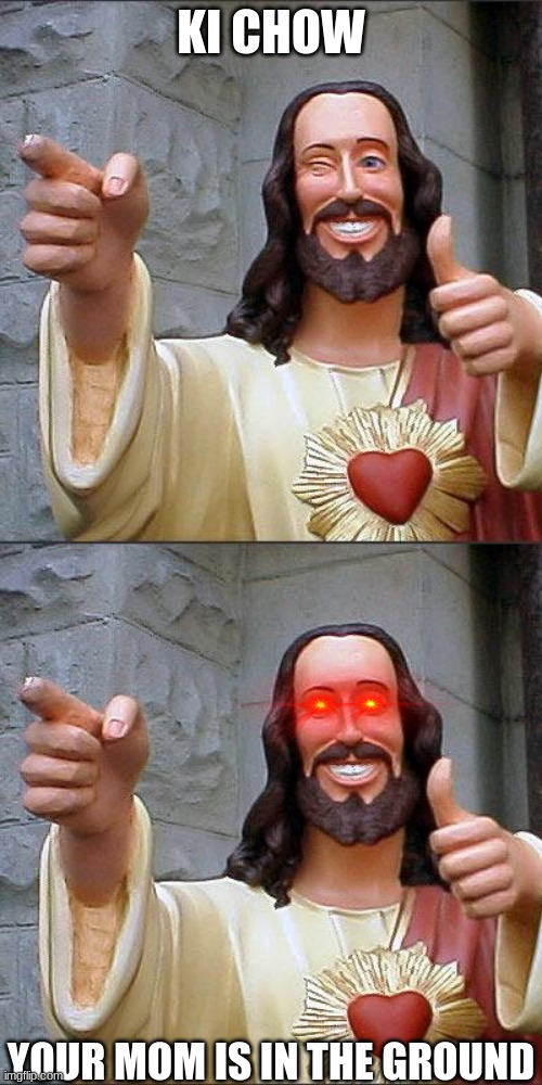 when Jesus is a sinner | KI CHOW; YOUR MOM IS IN THE GROUND | image tagged in memes,buddy christ | made w/ Imgflip meme maker