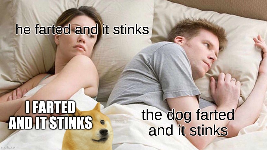 I Bet He's Thinking About Other Women | he farted and it stinks; I FARTED AND IT STINKS; the dog farted and it stinks | image tagged in memes,i bet he's thinking about other women | made w/ Imgflip meme maker