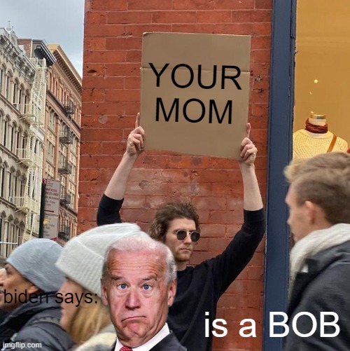 joe biden bad | YOUR MOM; is a BOB; biden says: | image tagged in memes,guy holding cardboard sign,sack-biden_now | made w/ Imgflip meme maker