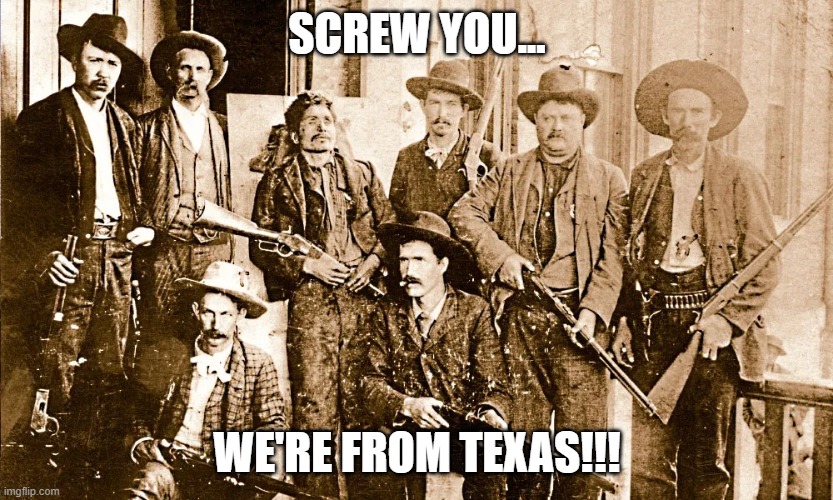 Screw You...We're From Texas!!! | SCREW YOU... WE'RE FROM TEXAS!!! | image tagged in screw you we're from texas | made w/ Imgflip meme maker
