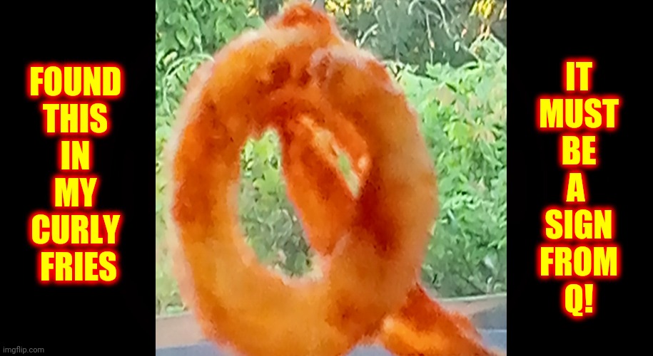 It's Real | IT
MUST
BE
A 
SIGN
FROM
Q! FOUND 
THIS 
IN 
MY 
CURLY 
FRIES | image tagged in memes,q,qanon,french fries,expectation vs reality,what if i told you | made w/ Imgflip meme maker