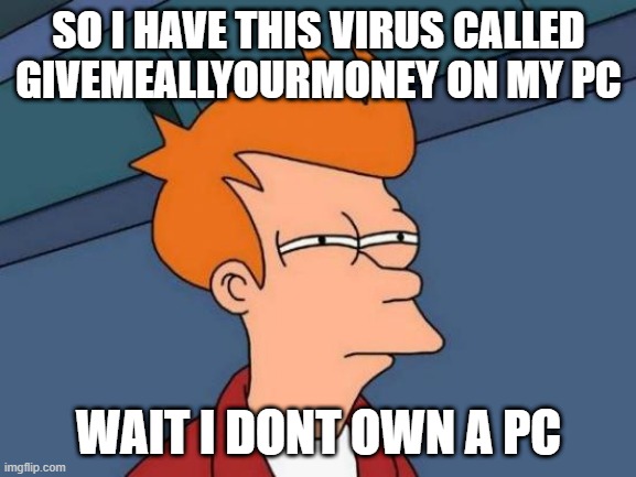 Futurama Fry Meme | SO I HAVE THIS VIRUS CALLED GIVEMEALLYOURMONEY ON MY PC; WAIT I DONT OWN A PC | image tagged in memes,futurama fry | made w/ Imgflip meme maker