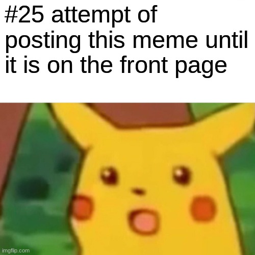 Surprised Pikachu | #25 attempt of posting this meme until it is on the front page | image tagged in memes,surprised pikachu | made w/ Imgflip meme maker