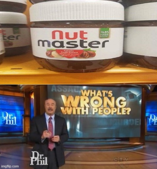 What's Wrong With People? | image tagged in dr phil what's wrong with people,ripoff,nut master,nutella | made w/ Imgflip meme maker