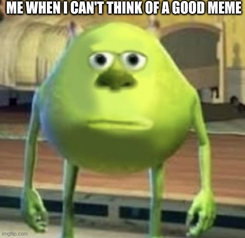 Mike Wazowski Face Swap | ME WHEN I CAN'T THINK OF A GOOD MEME | image tagged in mike wazowski face swap,memes,monster inc | made w/ Imgflip meme maker