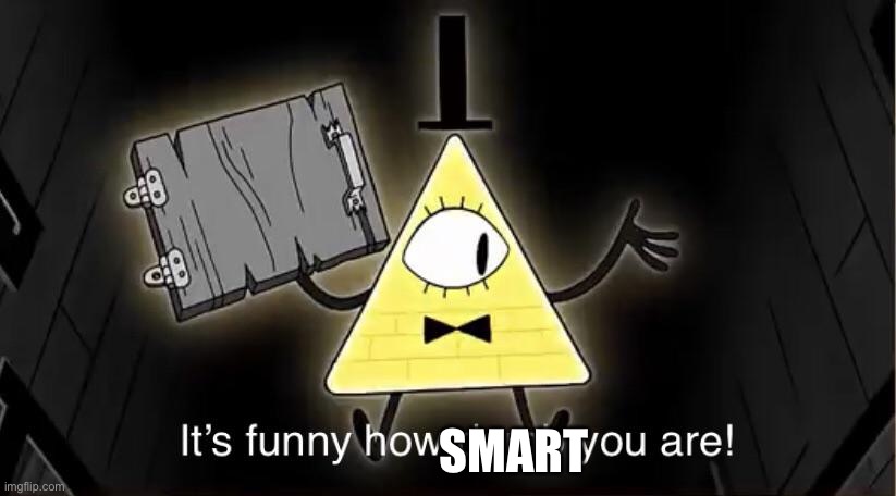 Bill Cypher it's funny how dumb you are | SMART | image tagged in bill cypher it's funny how dumb you are | made w/ Imgflip meme maker