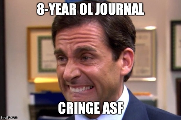 Cringe | 8-YEAR OL JOURNAL CRINGE ASF | image tagged in cringe | made w/ Imgflip meme maker