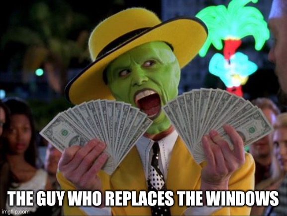 Money Money Meme | THE GUY WHO REPLACES THE WINDOWS | image tagged in memes,money money | made w/ Imgflip meme maker